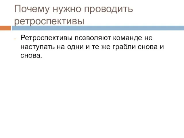 Почему нужно проводить ретроспективы Ретроспективы позволяют команде не наступать на одни и