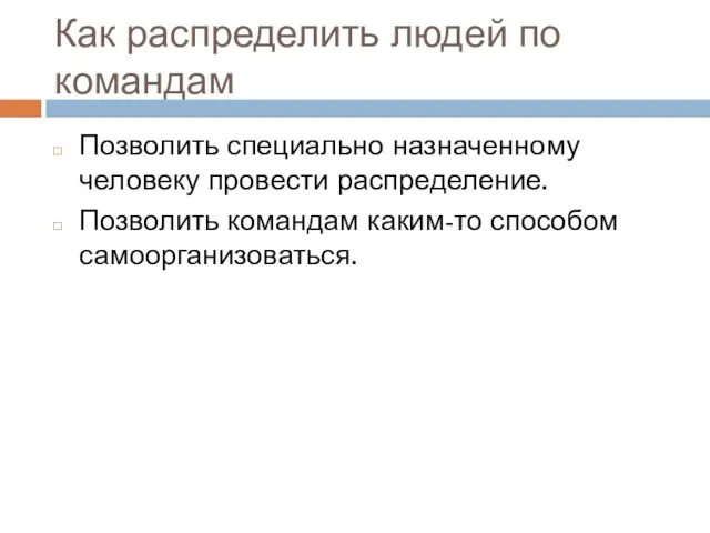 Как распределить людей по командам Позволить специально назначенному человеку провести распределение. Позволить командам каким-то способом самоорганизоваться.