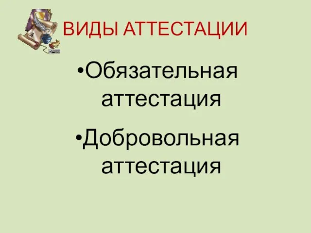 ВИДЫ АТТЕСТАЦИИ Обязательная аттестация Добровольная аттестация