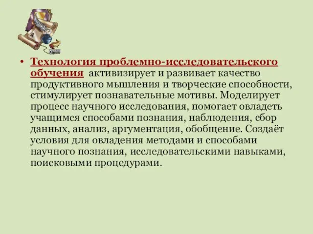 Технология проблемно-исследовательского обучения активизирует и развивает качество продуктивного мышления и творческие способности,