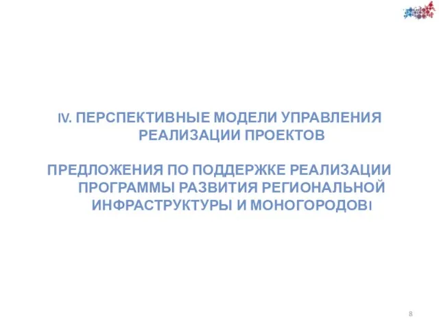 IV. ПЕРСПЕКТИВНЫЕ МОДЕЛИ УПРАВЛЕНИЯ РЕАЛИЗАЦИИ ПРОЕКТОВ ПРЕДЛОЖЕНИЯ ПО ПОДДЕРЖКЕ РЕАЛИЗАЦИИ ПРОГРАММЫ РАЗВИТИЯ РЕГИОНАЛЬНОЙ ИНФРАСТРУКТУРЫ И МОНОГОРОДОВI