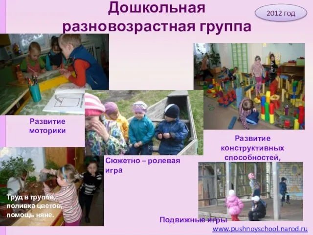 Дошкольная разновозрастная группа www.pushnoyschool.narod.ru 2012 год Труд в группе, поливка цветов, помощь