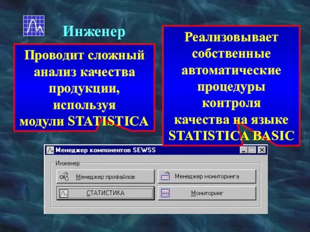 Инженер Проводит сложный анализ качества продукции, используя модули STATISTICA Реализовывает собственные автоматические