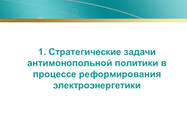 1. Стратегические задачи антимонопольной политики в процессе реформирования электроэнергетики