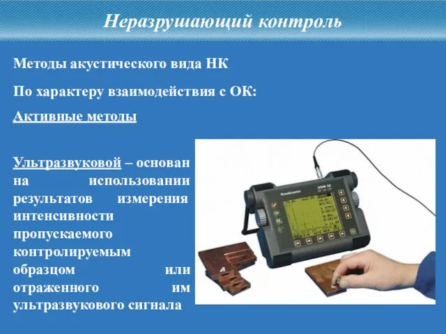 Неразрушающий контроль Методы акустического вида НК Активные методы Ультразвуковой – основан на