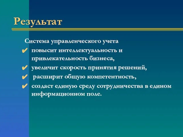 Результат Система управленческого учета повысит интеллектуальность и привлекательность бизнеса, увеличит скорость принятия