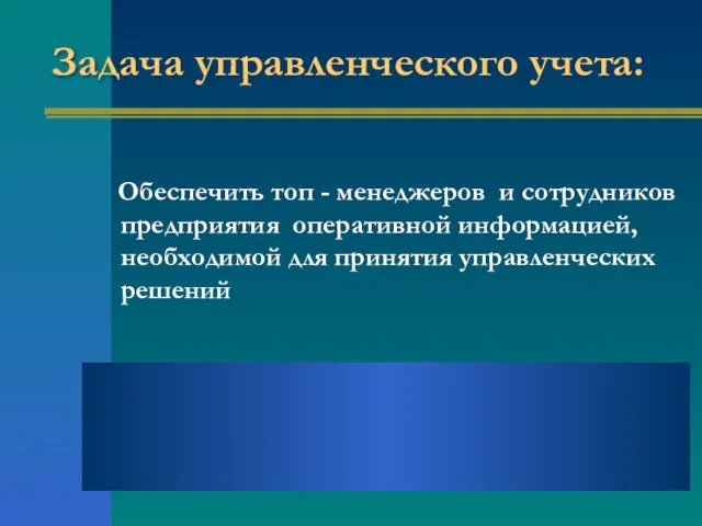 Задача управленческого учета: Обеспечить топ - менеджеров и сотрудников предприятия оперативной информацией,