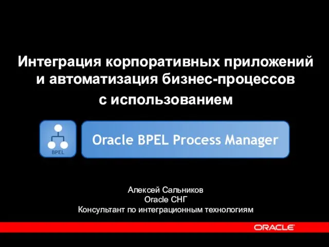 Интеграция корпоративных приложений и автоматизация бизнес-процессов с использованием Алексей Сальников Oracle СНГ Консультант по интеграционным технологиям