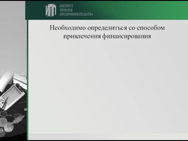 Необходимо определиться со способом привлечения финансирования