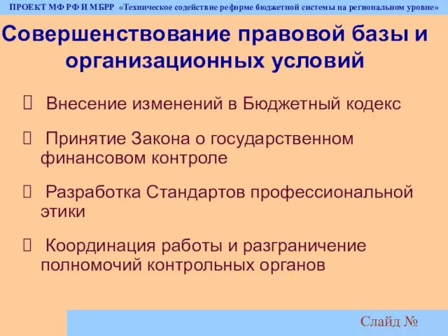 Слайд № Совершенствование правовой базы и организационных условий Внесение изменений в Бюджетный