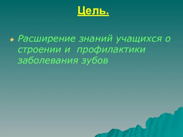 Цель. Расширение знаний учащихся о строении и профилактики заболевания зубов