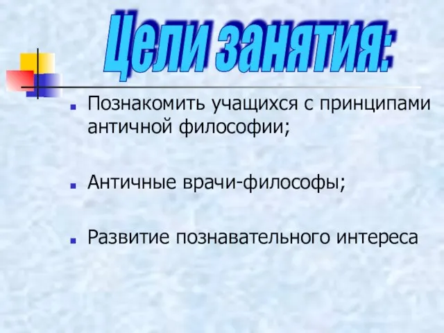 Познакомить учащихся с принципами античной философии; Античные врачи-философы; Развитие познавательного интереса Цели занятия: