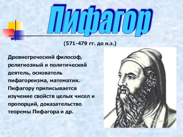 Древнегреческий философ, религиозный и политический деятель, основатель пифагореизма, математик. Пифагору приписывается изучение