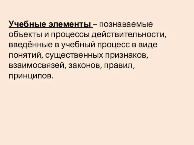 Учебные элементы – познаваемые объекты и процессы действительности, введённые в учебный процесс