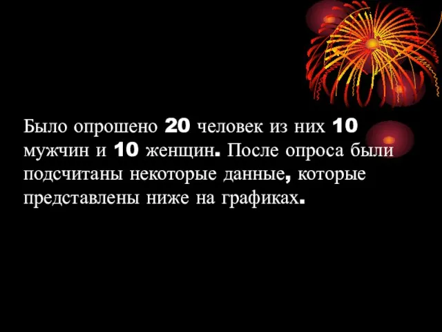 Было опрошено 20 человек из них 10 мужчин и 10 женщин. После