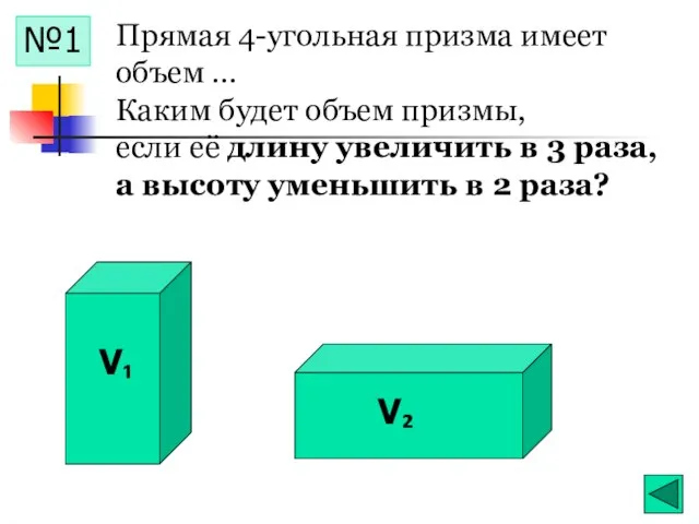 V₁ V₂ №1 Прямая 4-угольная призма имеет объем … Каким будет объем