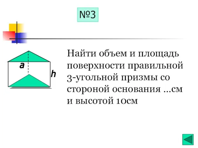 №3 Найти объем и площадь поверхности правильной 3-угольной призмы со стороной основания …см и высотой 10см