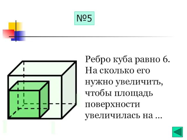 №5 Ребро куба равно 6. На сколько его нужно увеличить, чтобы площадь поверхности увеличилась на …