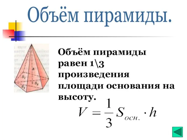 Объём пирамиды. Объём пирамиды равен 1\3 произведения площади основания на высоту.