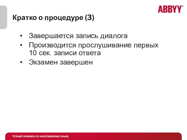 Кратко о процедуре (3) Завершается запись диалога Производится прослушивание первых 10 сек. записи ответа Экзамен завершен