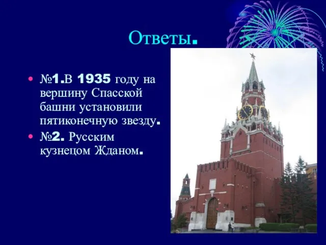 Ответы. №1.В 1935 году на вершину Спасской башни установили пятиконечную звезду. №2. Русским кузнецом Жданом.