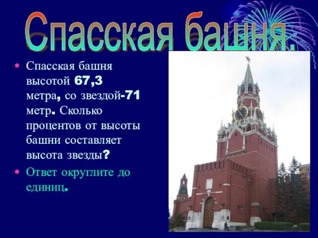 Спасская башня высотой 67,3 метра, со звездой-71 метр. Сколько процентов от высоты