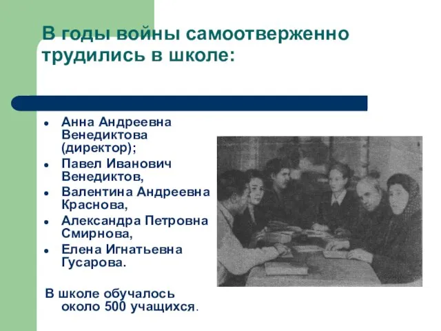 В годы войны самоотверженно трудились в школе: Анна Андреевна Венедиктова (директор); Павел