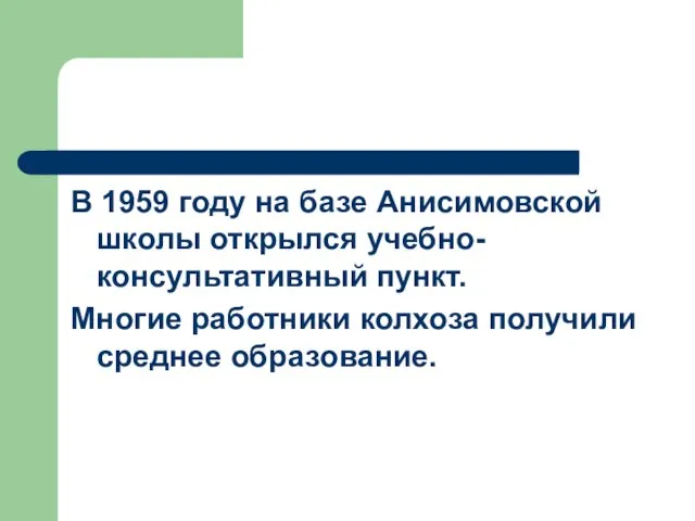 В 1959 году на базе Анисимовской школы открылся учебно-консультативный пункт. Многие работники колхоза получили среднее образование.