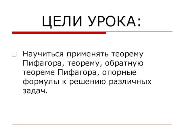 ЦЕЛИ УРОКА: Научиться применять теорему Пифагора, теорему, обратную теореме Пифагора, опорные формулы к решению различных задач.