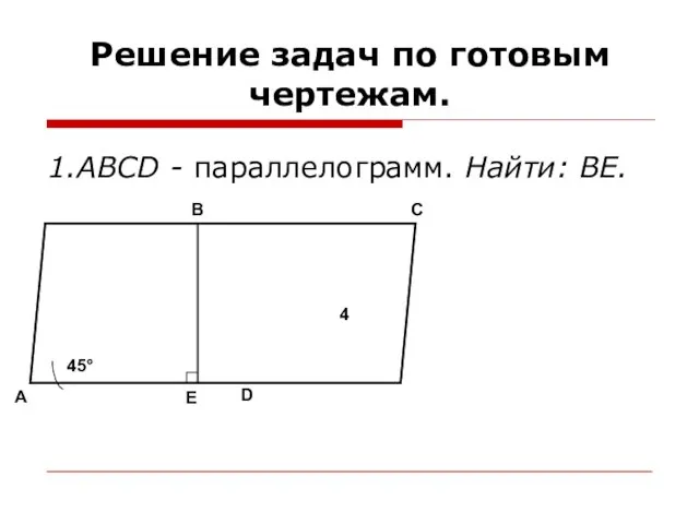 Решение задач по готовым чертежам. 1.ABCD - параллелограмм. Найти: ВЕ. A C