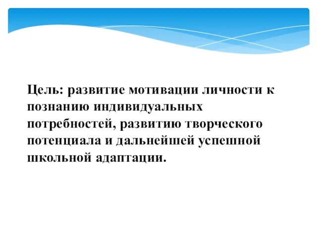 Цель: развитие мотивации личности к познанию индивидуальных потребностей, развитию творческого потенциала и дальнейшей успешной школьной адаптации.