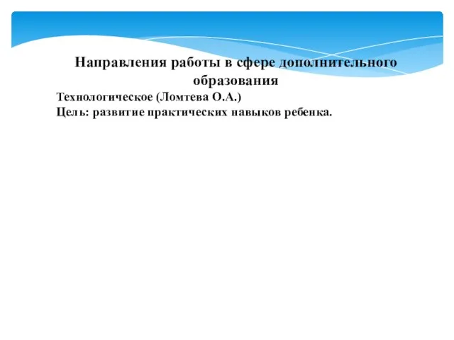 Направления работы в сфере дополнительного образования Технологическое (Ломтева О.А.) Цель: развитие практических навыков ребенка.