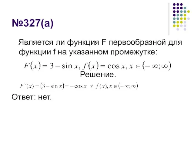 №327(а) Является ли функция F первообразной для функции f на указанном промежутке: Решение. Ответ: нет.