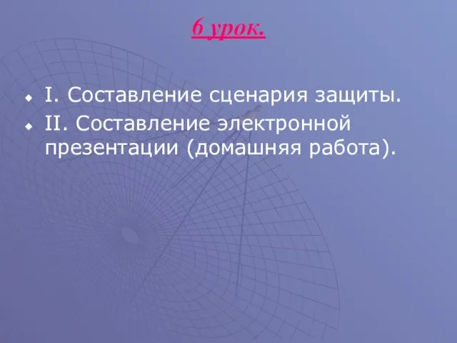 6 урок. I. Составление сценария защиты. II. Составление электронной презентации (домашняя работа).