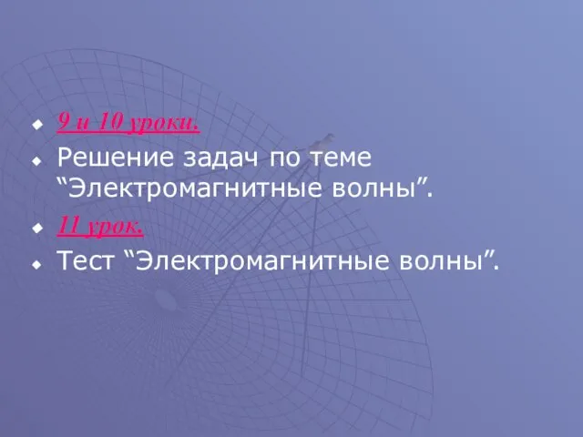 9 и 10 уроки. Решение задач по теме “Электромагнитные волны”. 11 урок. Тест “Электромагнитные волны”.