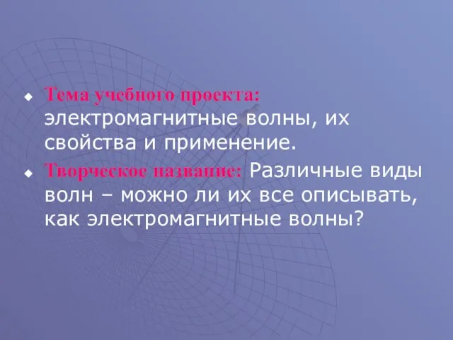 Тема учебного проекта: электромагнитные волны, их свойства и применение. Творческое название: Различные