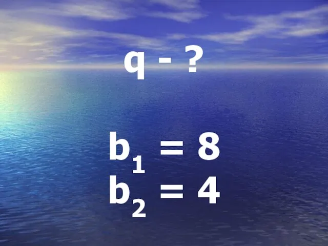 q - ? b1 = 8 b2 = 4