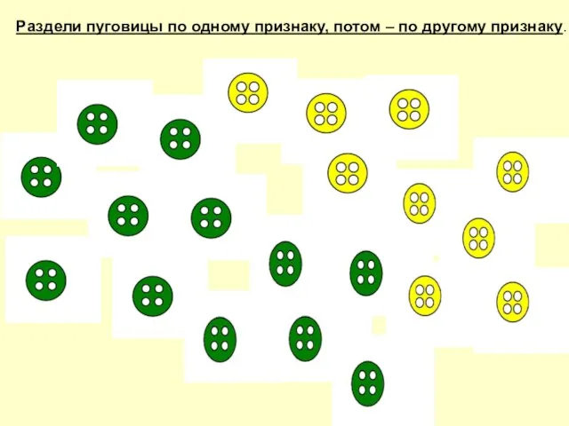 Раздели пуговицы по одному признаку, потом – по другому признаку.