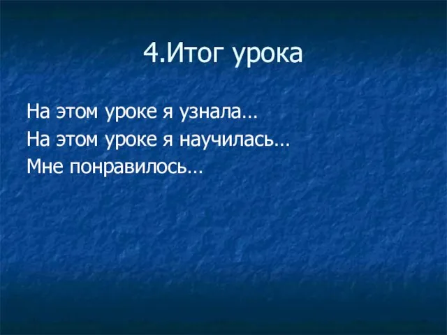 4.Итог урока На этом уроке я узнала… На этом уроке я научилась… Мне понравилось…