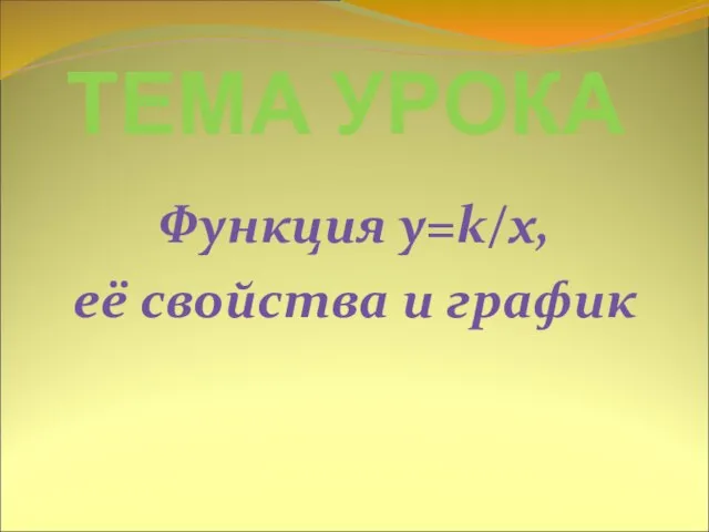 ТЕМА УРОКА Функция y=k/x, её свойства и график