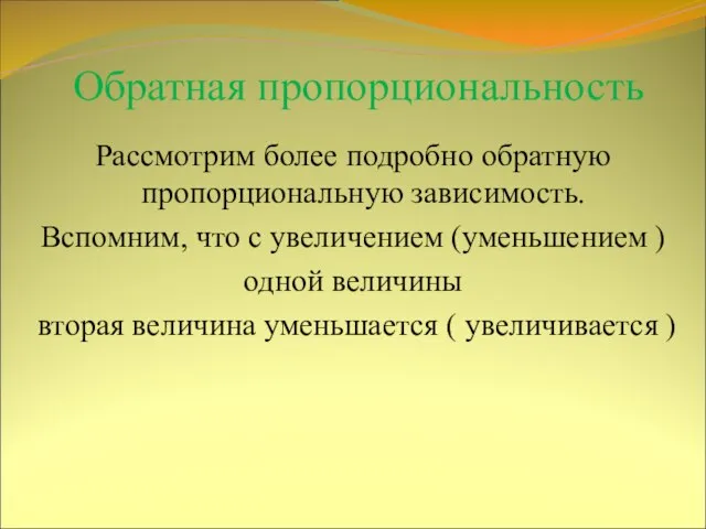 Обратная пропорциональность Рассмотрим более подробно обратную пропорциональную зависимость. Вспомним, что с увеличением