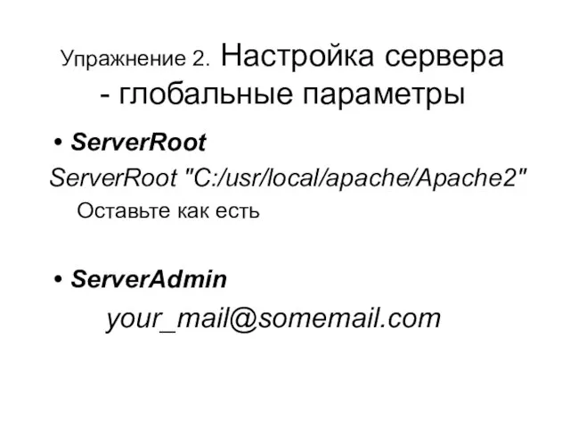 Упражнение 2. Настройка сервера - глобальные параметры ServerRoot ServerRoot "C:/usr/local/apache/Apache2" Оставьте как есть ServerAdmin your_mail@somemail.com