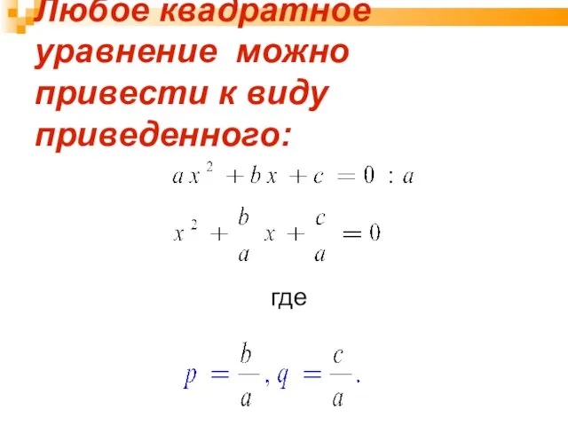 Любое квадратное уравнение можно привести к виду приведенного: где