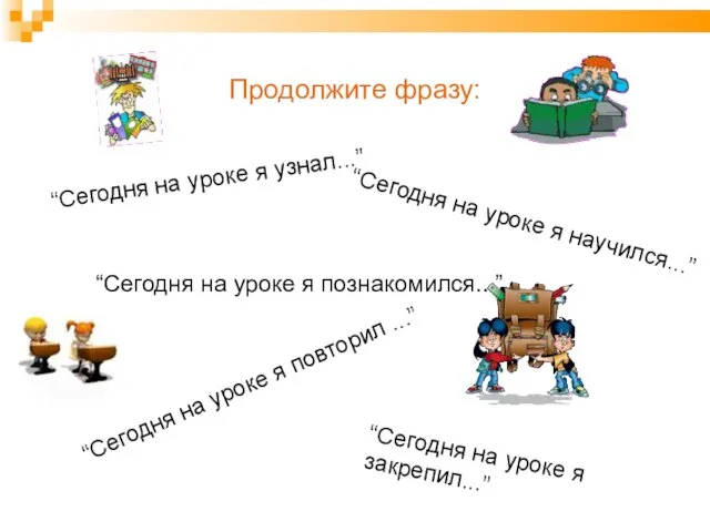 Продолжите фразу: “Сегодня на уроке я узнал...” “Сегодня на уроке я научился...”