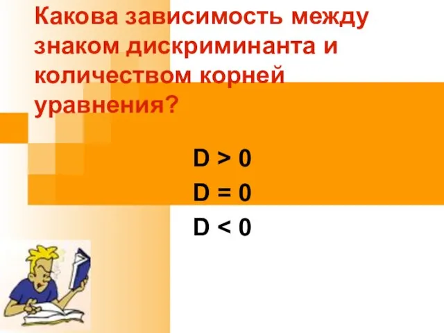 Какова зависимость между знаком дискриминанта и количеством корней уравнения? D > 0 D = 0 D