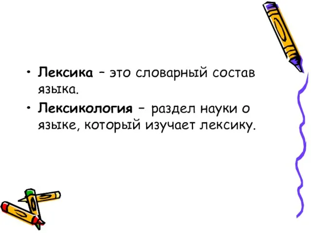 Лексика – это словарный состав языка. Лексикология – раздел науки о языке, который изучает лексику.