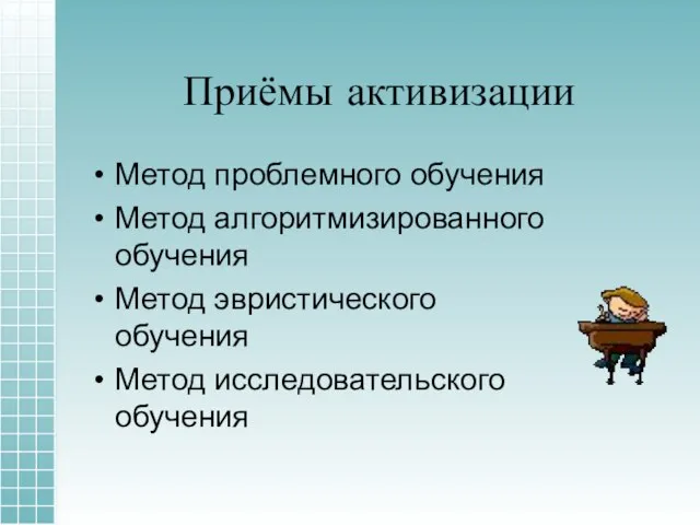 Приёмы активизации Метод проблемного обучения Метод алгоритмизированного обучения Метод эвристического обучения Метод исследовательского обучения