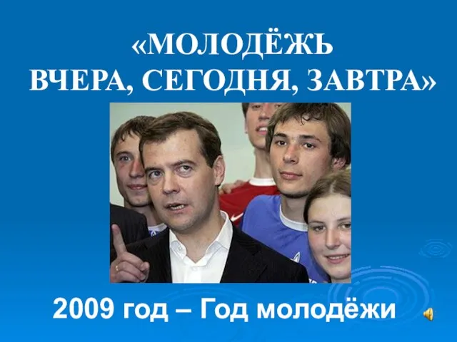 «МОЛОДЁЖЬ ВЧЕРА, СЕГОДНЯ, ЗАВТРА» 2009 год – Год молодёжи