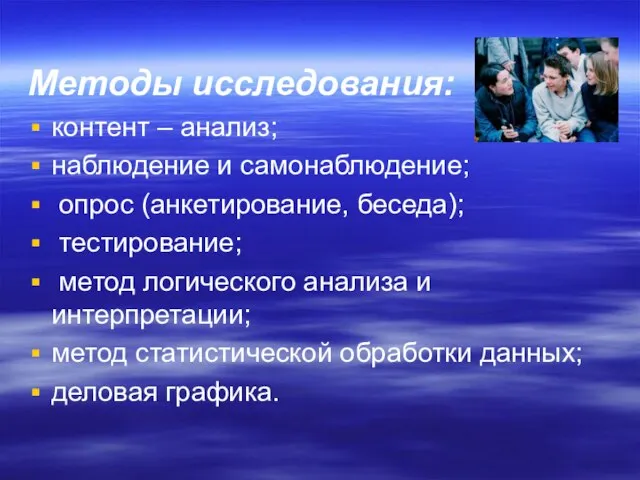 Методы исследования: контент – анализ; наблюдение и самонаблюдение; опрос (анкетирование, беседа); тестирование;