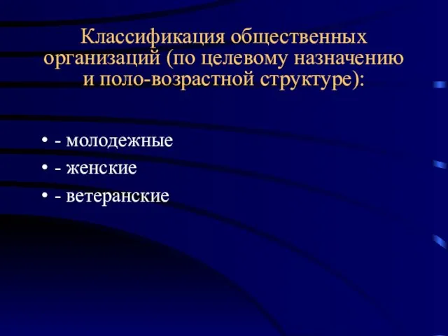 Классификация общественных организаций (по целевому назначению и поло-возрастной структуре): - молодежные - женские - ветеранские